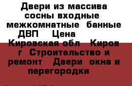 Двери из массива сосны входные ,межкомнатные ,банные,ДВП. › Цена ­ 1 500 - Кировская обл., Киров г. Строительство и ремонт » Двери, окна и перегородки   